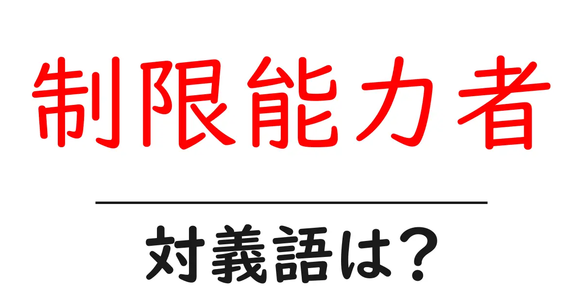 制限能力者の対義語・反対語を使用例を交えて分かりやすく解説!