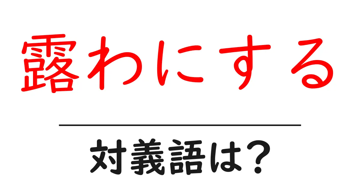 露わにするの対義語・反対語を使用例を交えて分かりやすく解説!
