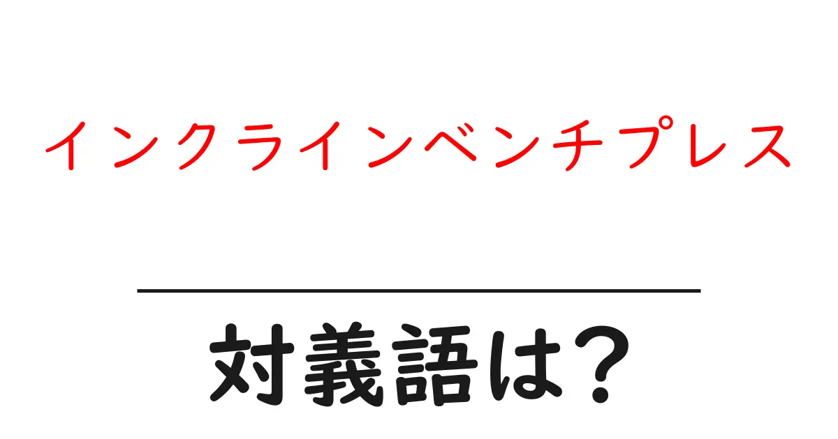 インクラインベンチプレスの対義語・反対語を使用例を交えて分かりやすく解説!
