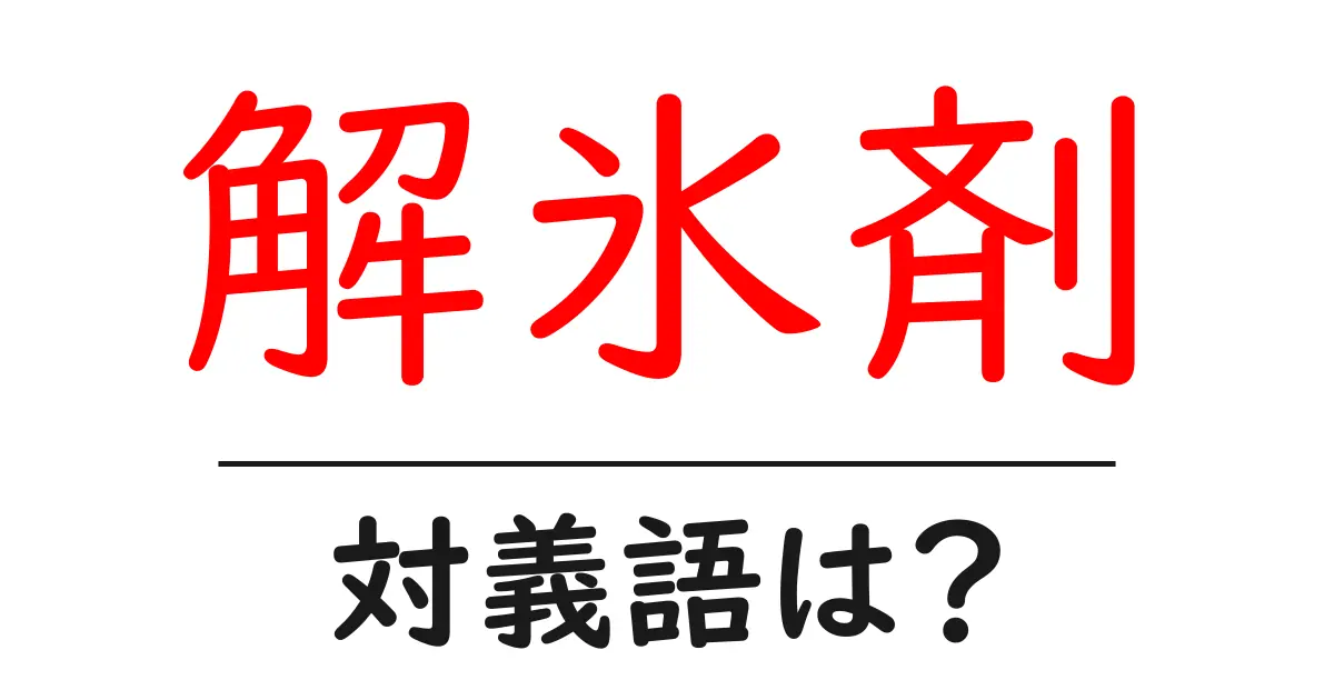 解氷剤の対義語・反対語を使用例を交えて分かりやすく解説!