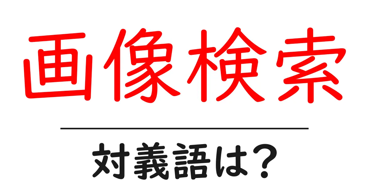 画像検索の対義語・反対語を使用例を交えて分かりやすく解説!