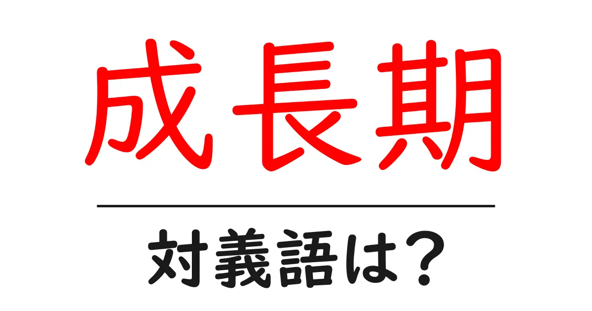 成長期の対義語・反対語を使用例を交えて分かりやすく解説!