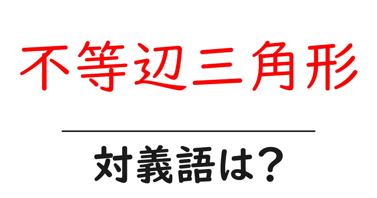 不等辺三角形の対義語・反対語を使用例を交えて分かりやすく解説!