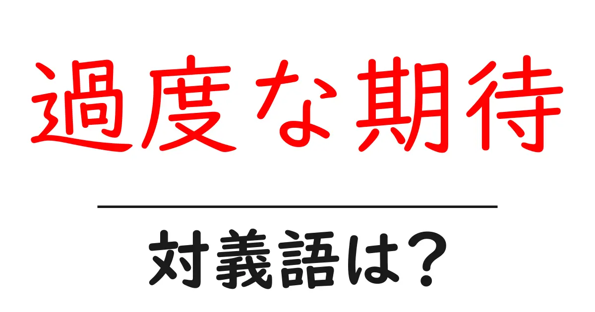 過度な期待の対義語・反対語を使用例を交えて分かりやすく解説!