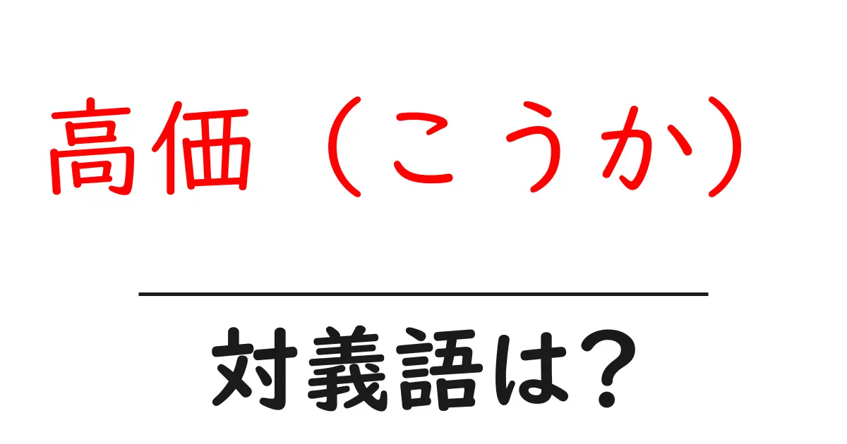 高価(こうか)の対義語・反対語を使用例を交えて分かりやすく解説!