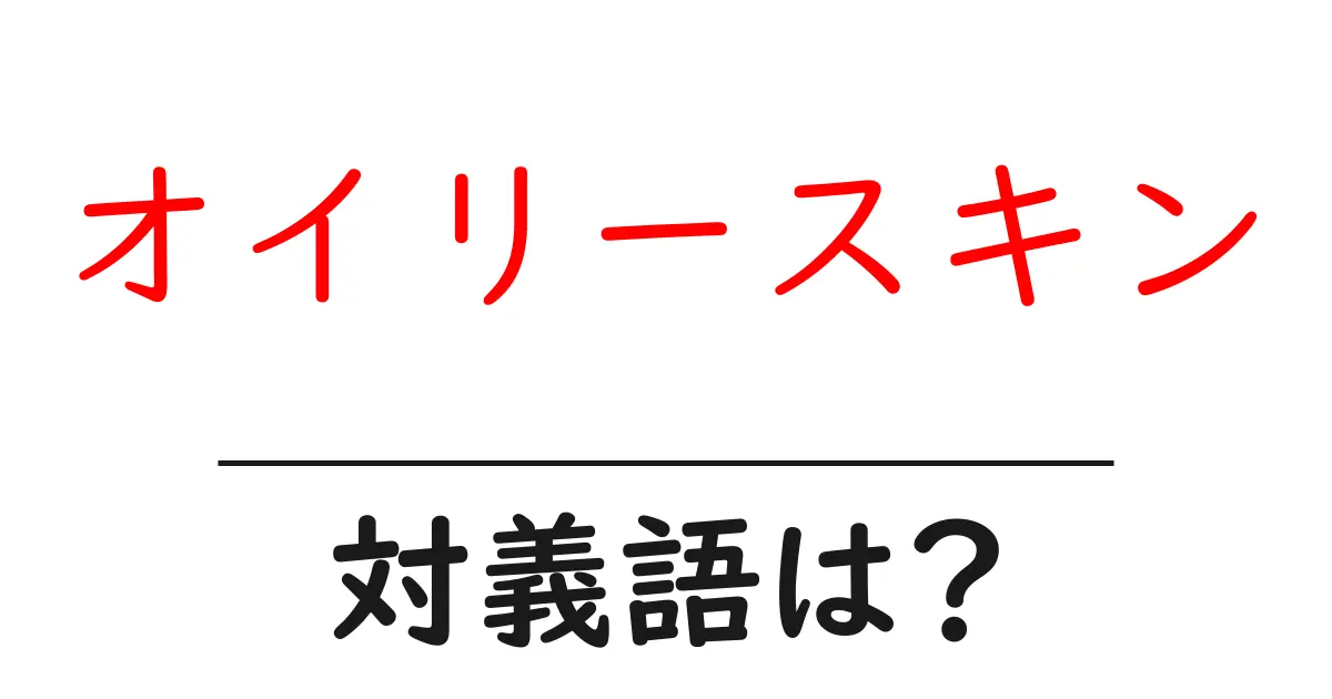 オイリースキンの対義語・反対語を使用例を交えて分かりやすく解説!