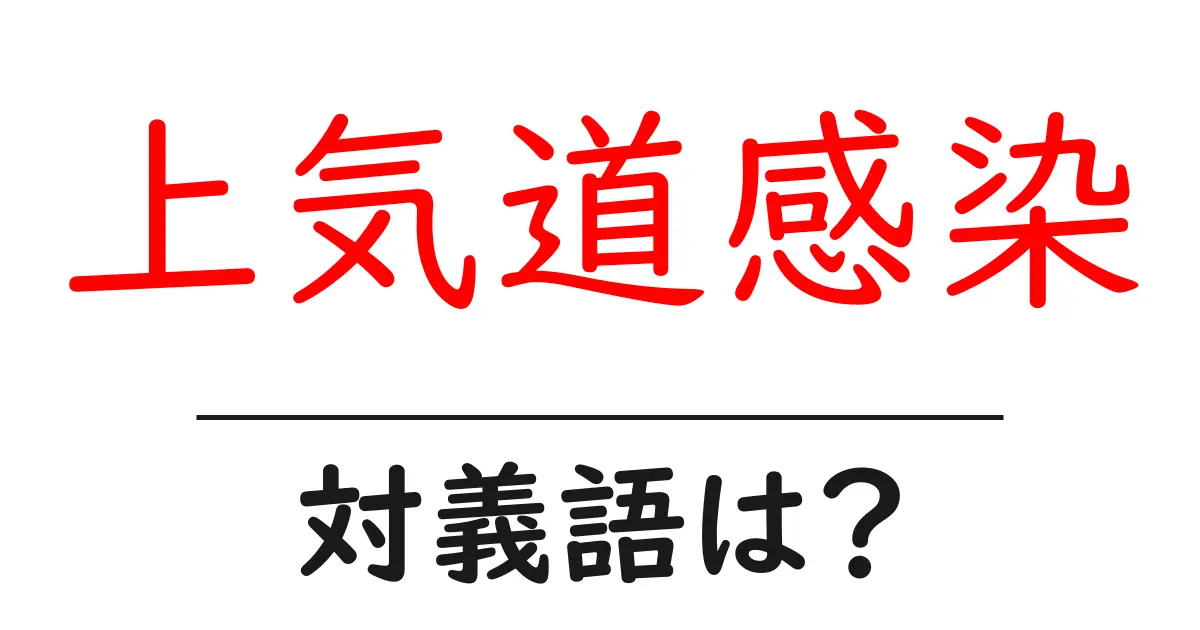 上気道感染の対義語・反対語を使用例を交えて分かりやすく解説!