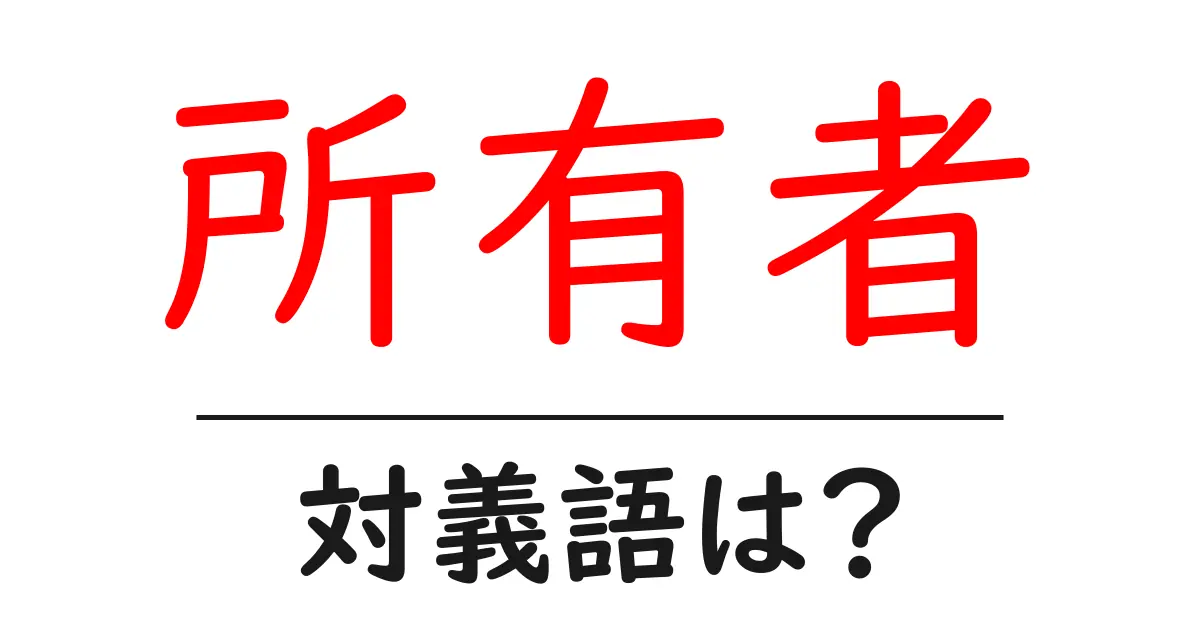 所有者の対義語・反対語を使用例を交えて分かりやすく解説!