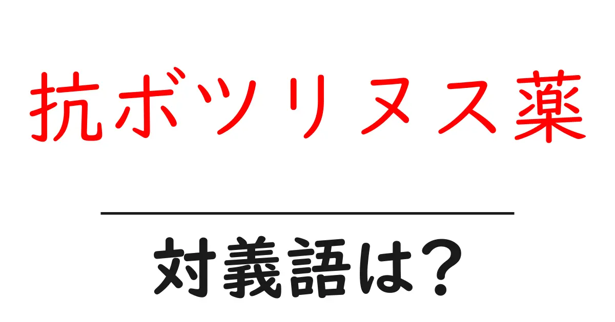 抗ボツリヌス薬の対義語・反対語を使用例を交えて分かりやすく解説!