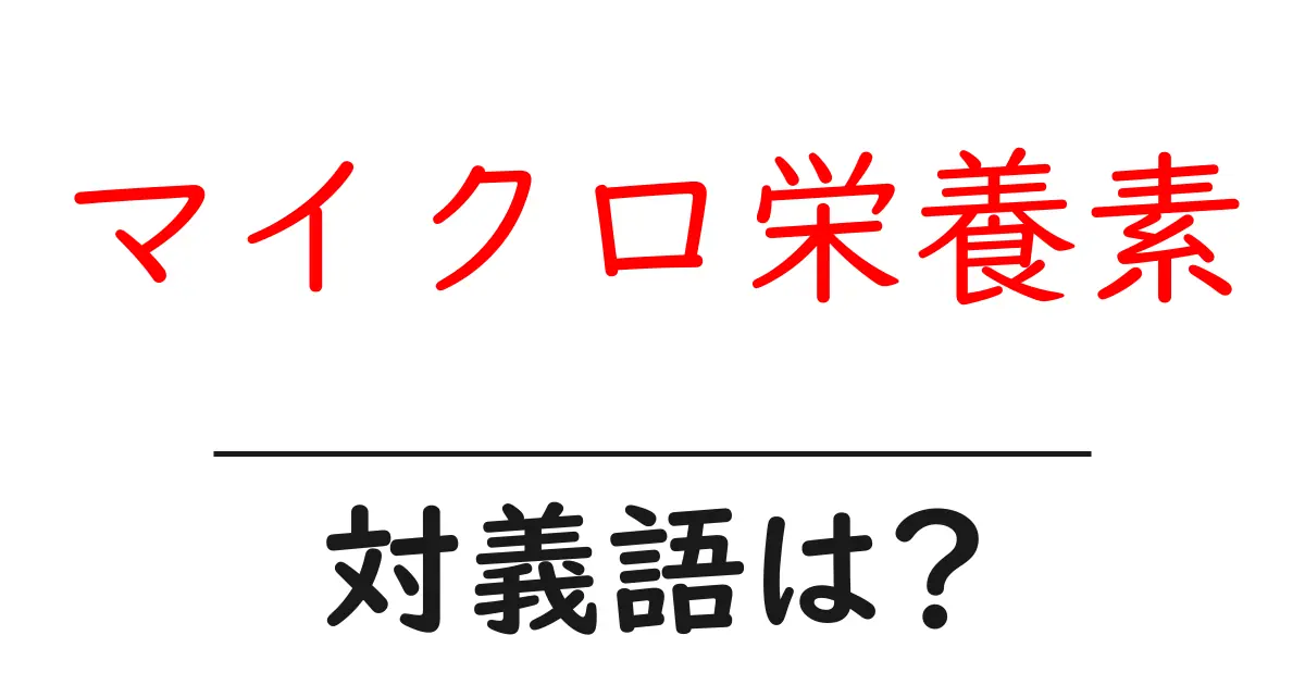 マイクロ栄養素の対義語・反対語を使用例を交えて分かりやすく解説!