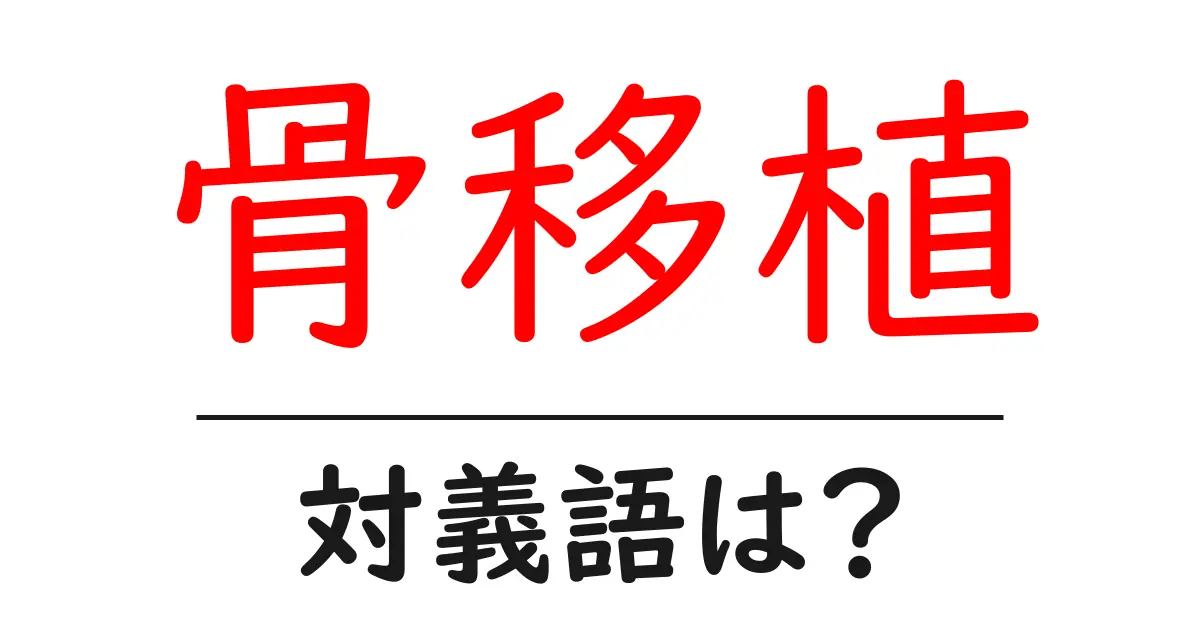 骨移植の対義語・反対語を使用例を交えて分かりやすく解説!