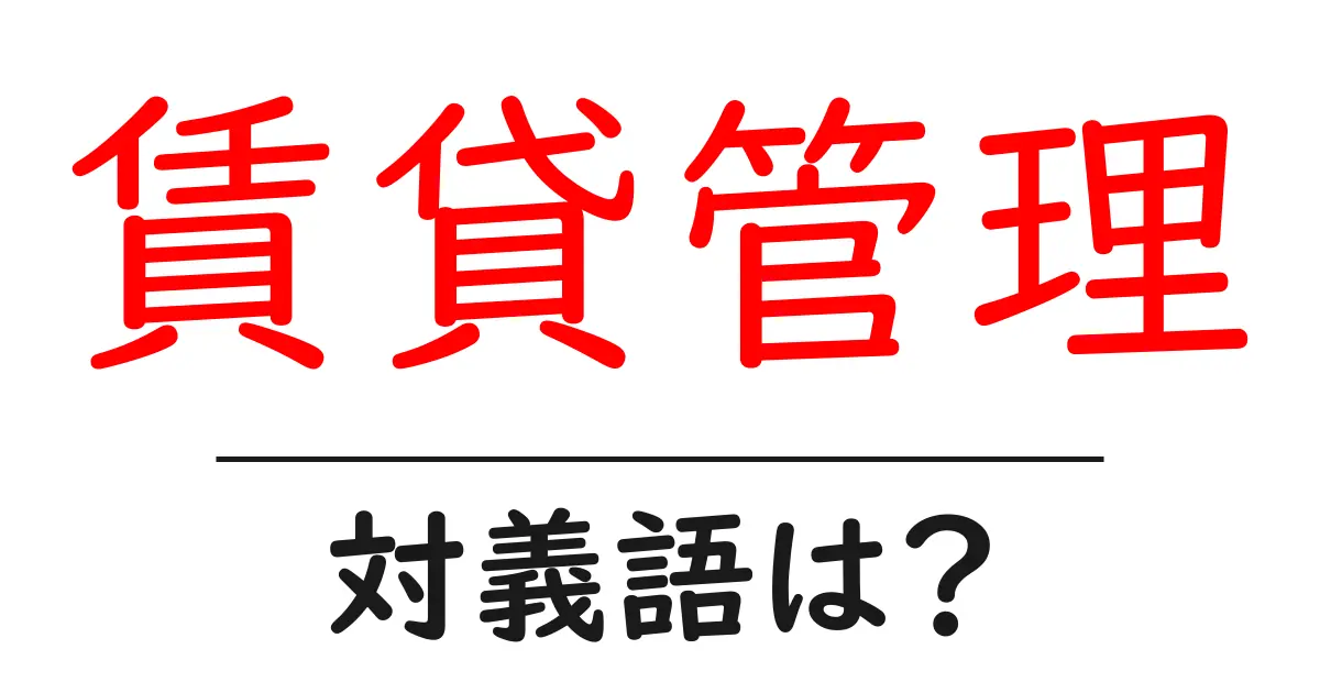 賃貸管理の対義語・反対語を使用例を交えて分かりやすく解説！