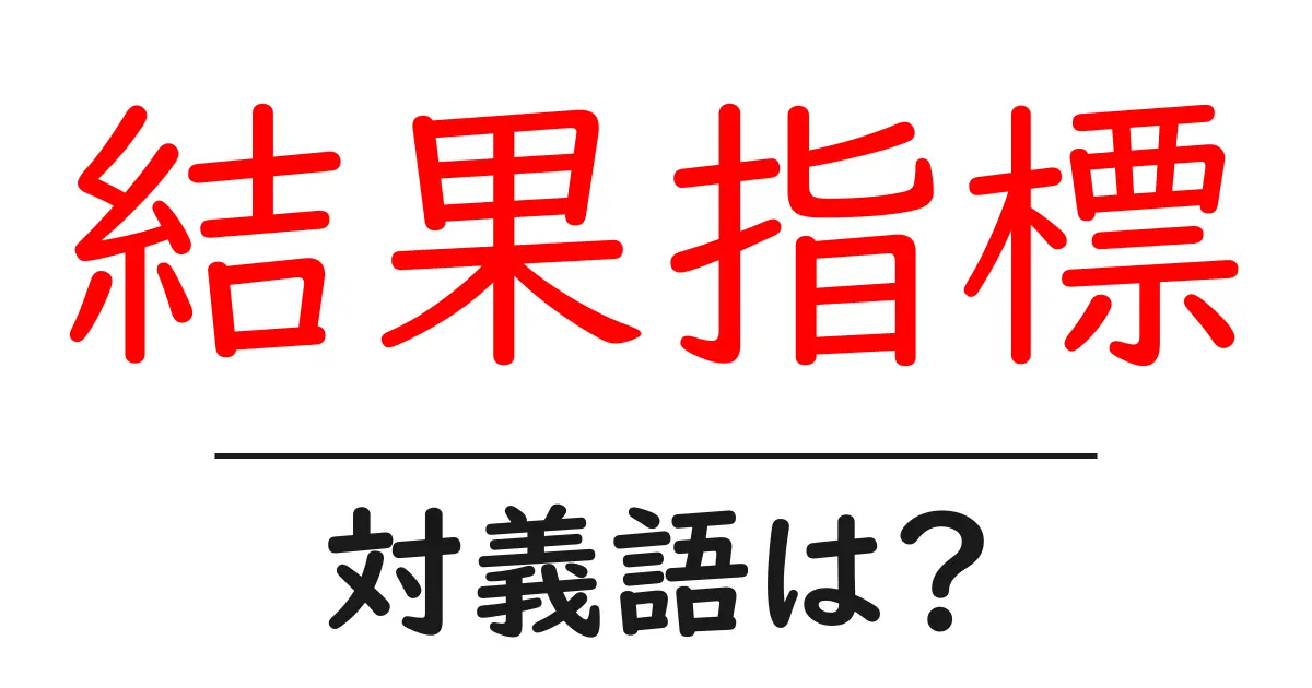 結果指標の対義語・反対語を使用例を交えて分かりやすく解説!