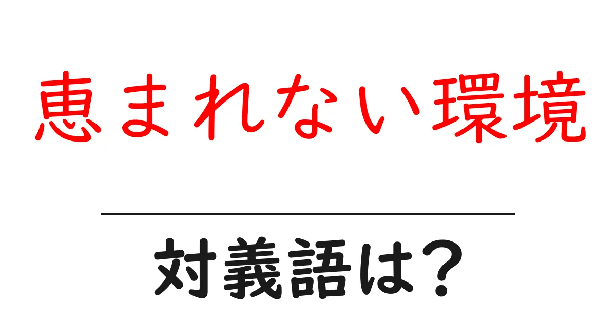 恵まれない環境の対義語・反対語を使用例を交えて分かりやすく解説!