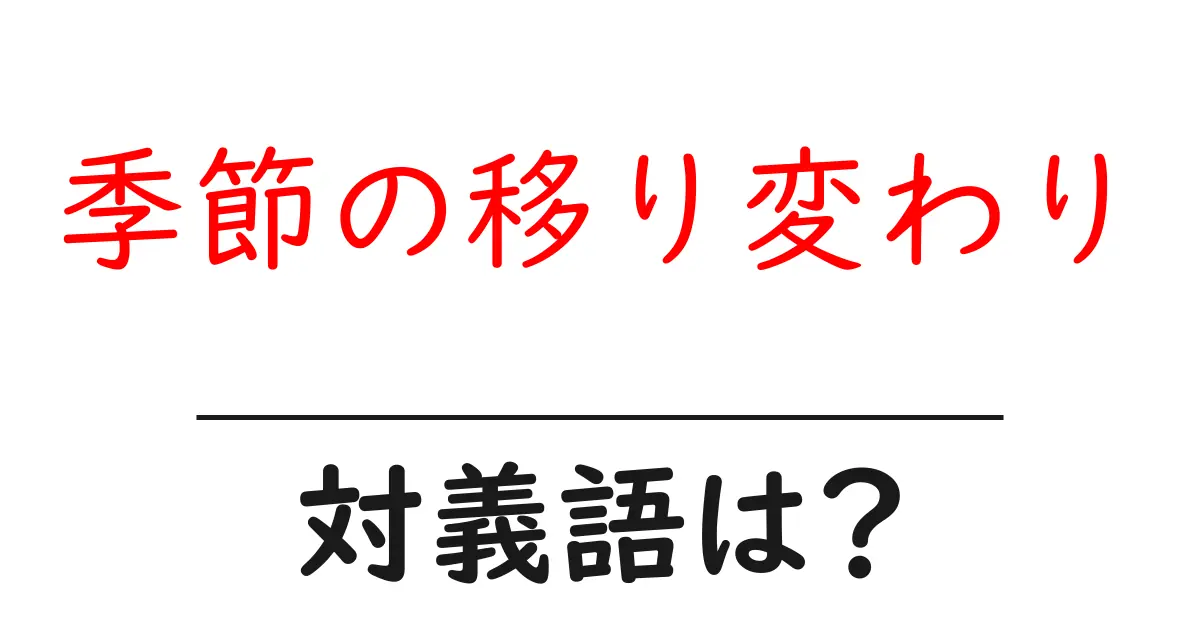 季節の移り変わりの対義語・反対語を使用例を交えて分かりやすく解説!