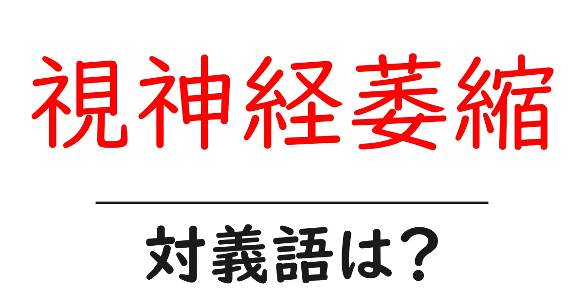 視神経萎縮の対義語・反対語を使用例を交えて分かりやすく解説!