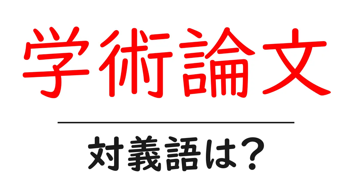 学術論文の対義語・反対語を使用例を交えて分かりやすく解説!