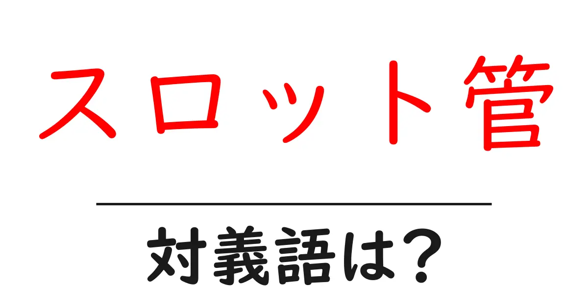スロット管の対義語・反対語を使用例を交えて分かりやすく解説!