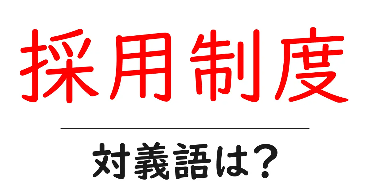 採用制度の対義語・反対語を使用例を交えて分かりやすく解説!