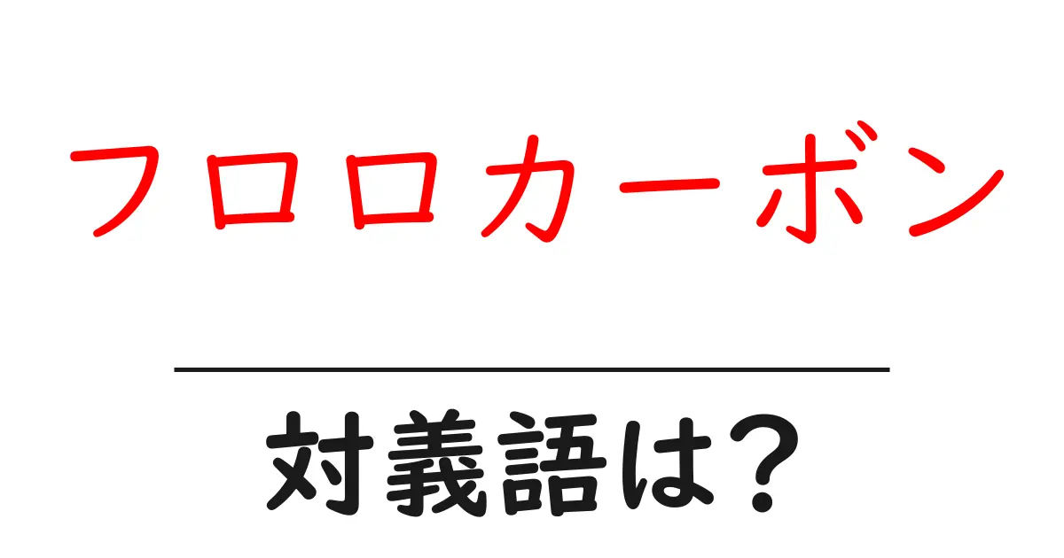 フロロカーボンの対義語・反対語を使用例を交えて分かりやすく解説!