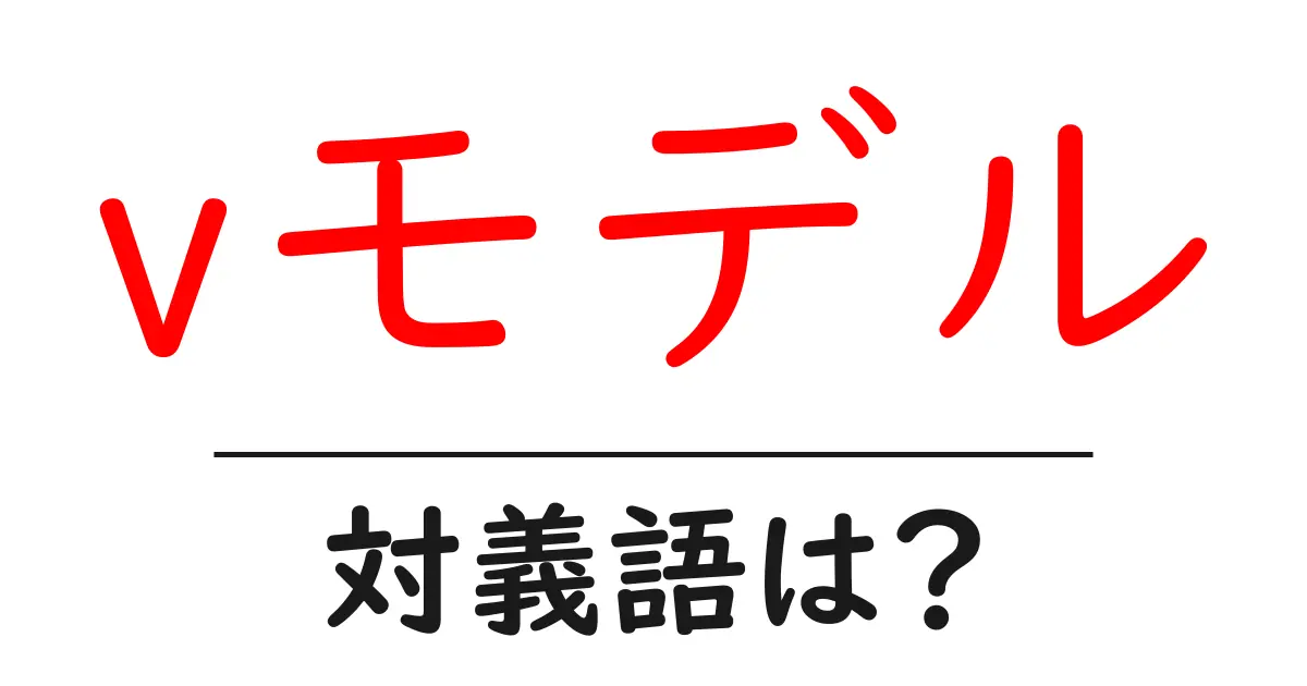 vモデルの対義語・反対語を使用例を交えて分かりやすく解説！