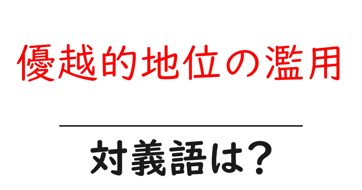 優越的地位の濫用の対義語・反対語を使用例を交えて分かりやすく解説！