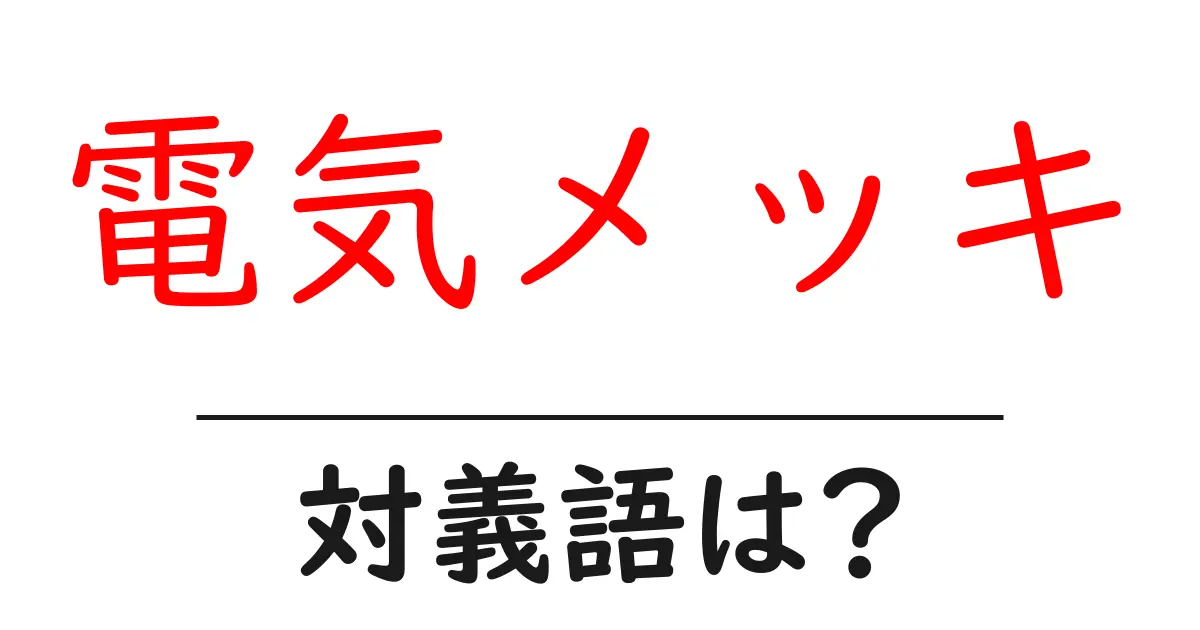 電気メッキの対義語・反対語を使用例を交えて分かりやすく解説!