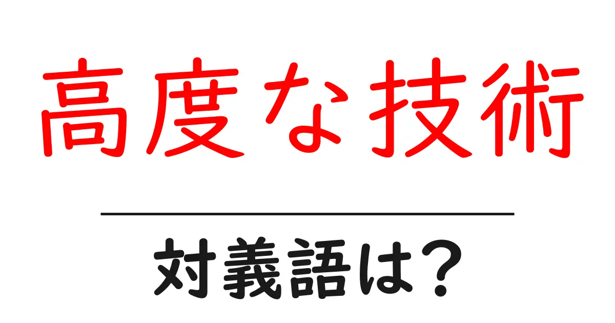 高度な技術の対義語・反対語を使用例を交えて分かりやすく解説!
