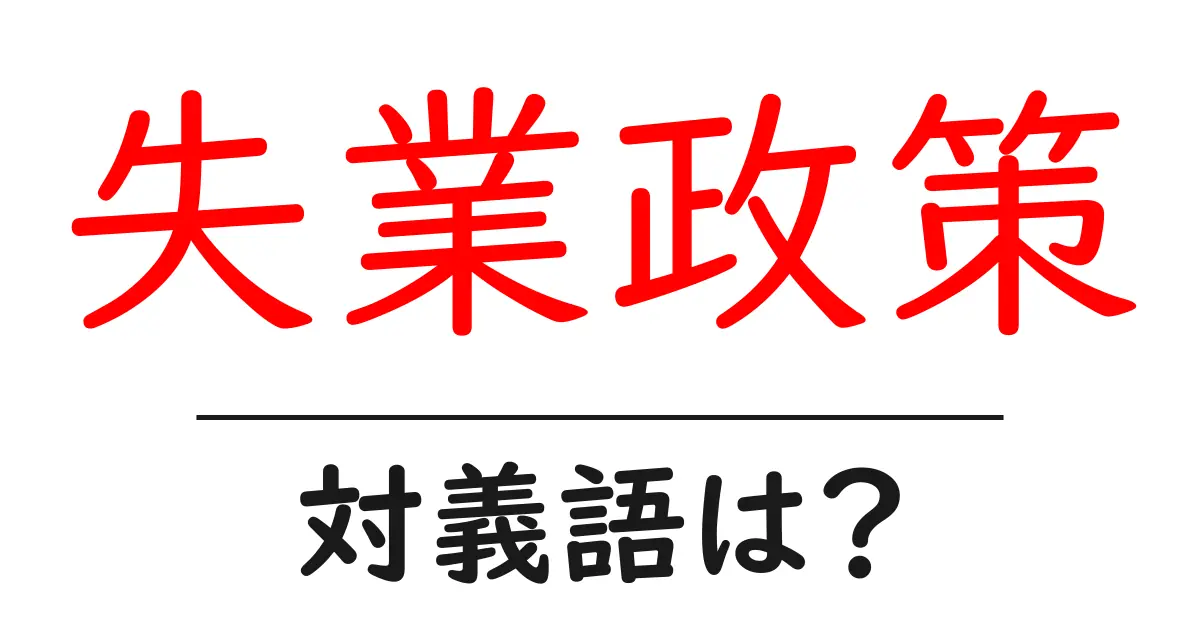 失業政策の対義語・反対語を使用例を交えて分かりやすく解説!