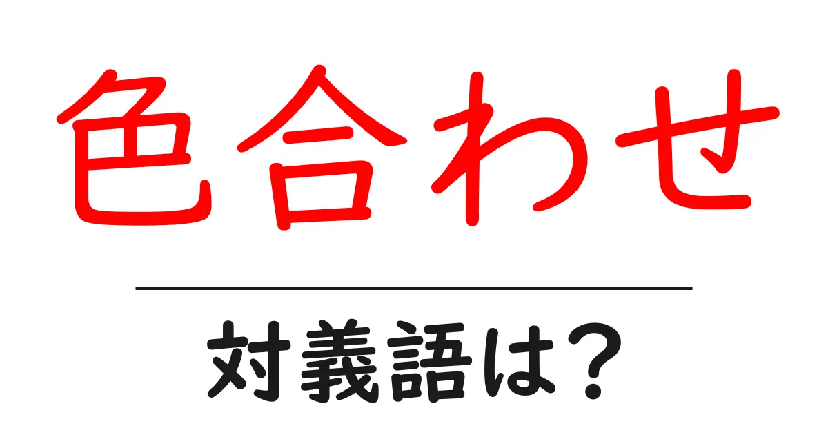 色合わせの対義語・反対語を使用例を交えて分かりやすく解説!