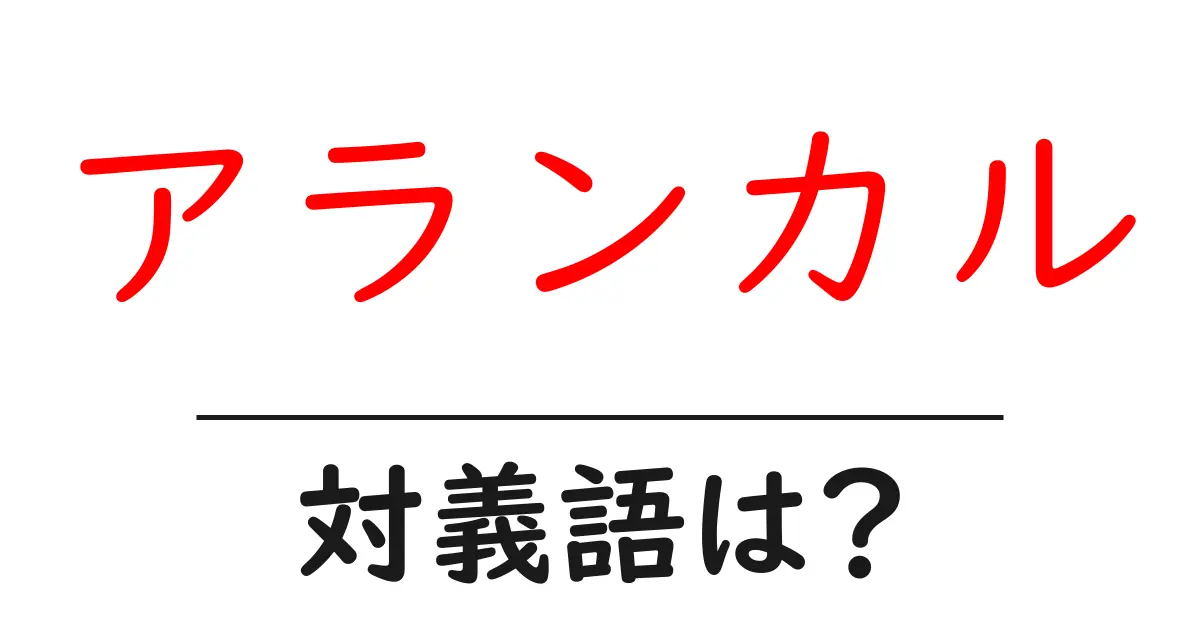 アランカルの対義語・反対語を使用例を交えて分かりやすく解説!