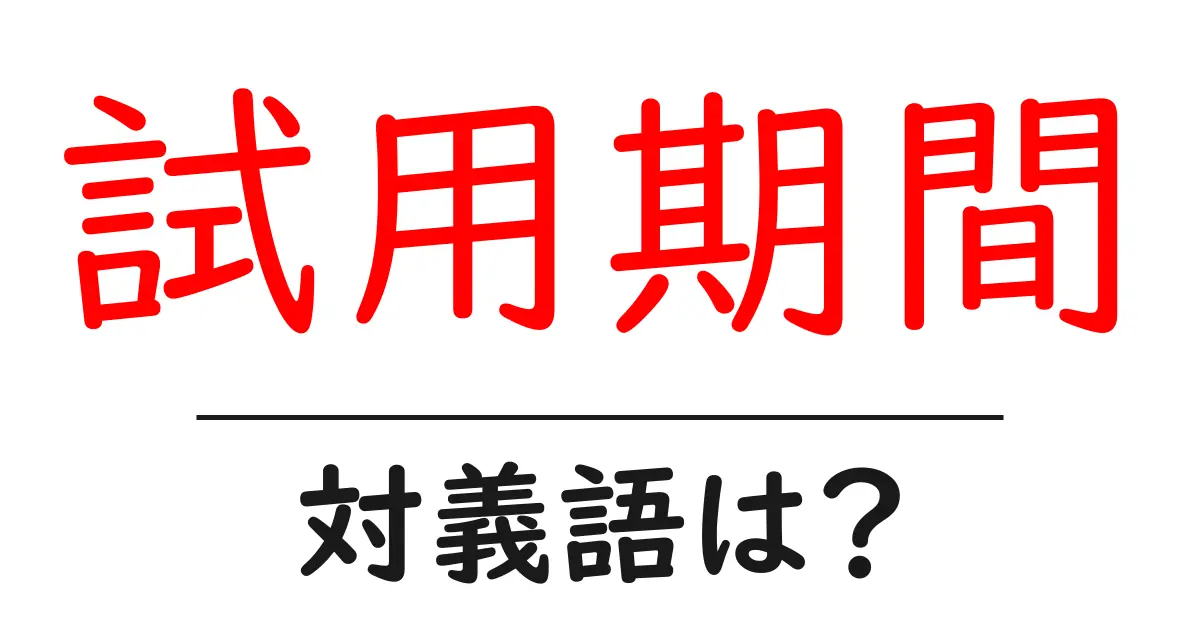 試用期間の対義語・反対語を使用例を交えて分かりやすく解説！