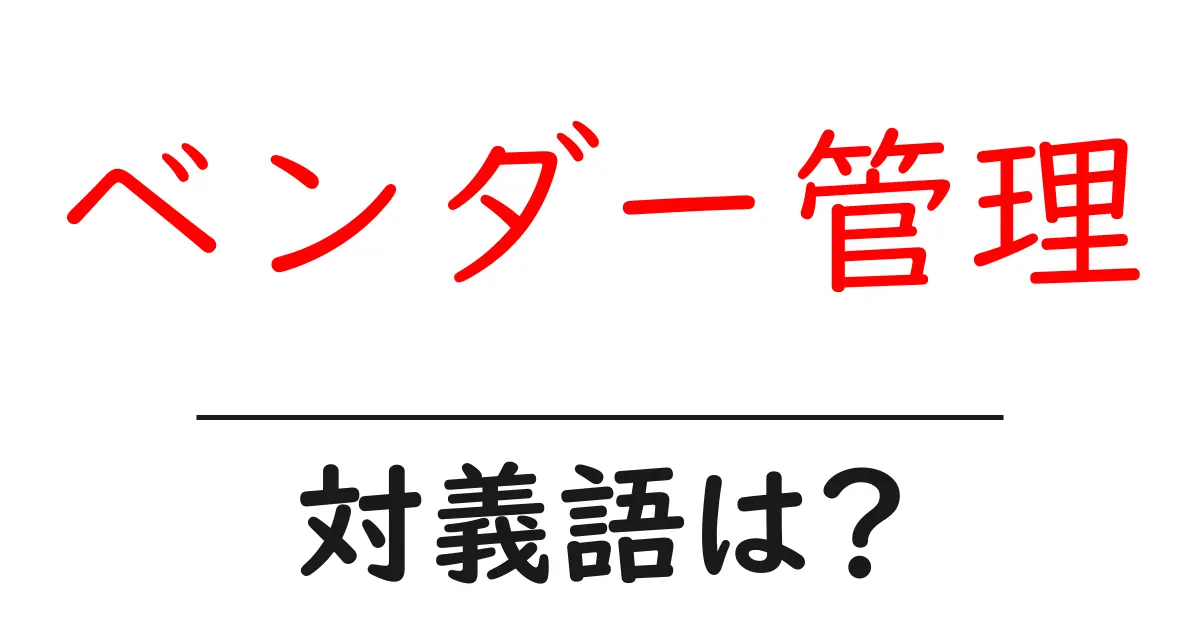 ベンダー管理の対義語・反対語を使用例を交えて分かりやすく解説!