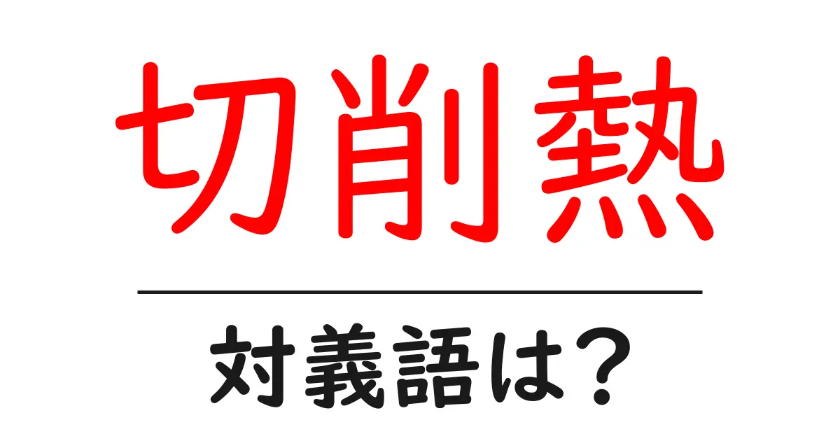切削熱の対義語・反対語を使用例を交えて分かりやすく解説!