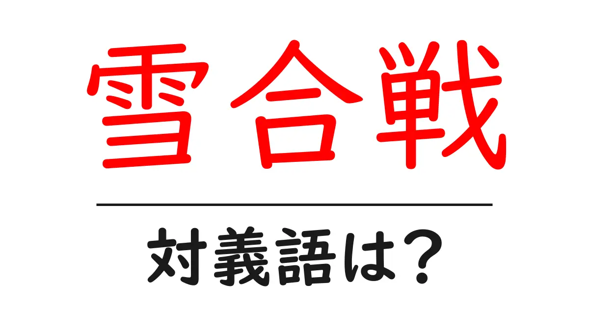 雪合戦の対義語・反対語を使用例を交えて分かりやすく解説!