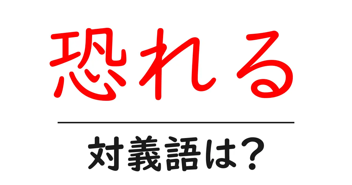 恐れるの対義語・反対語を使用例を交えて分かりやすく解説!