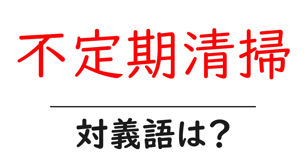 不定期清掃の対義語・反対語を使用例を交えて分かりやすく解説!