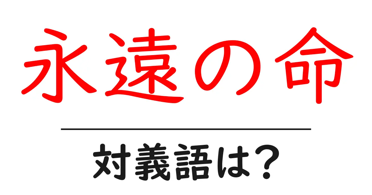 永遠の命の対義語・反対語を使用例を交えて分かりやすく解説！