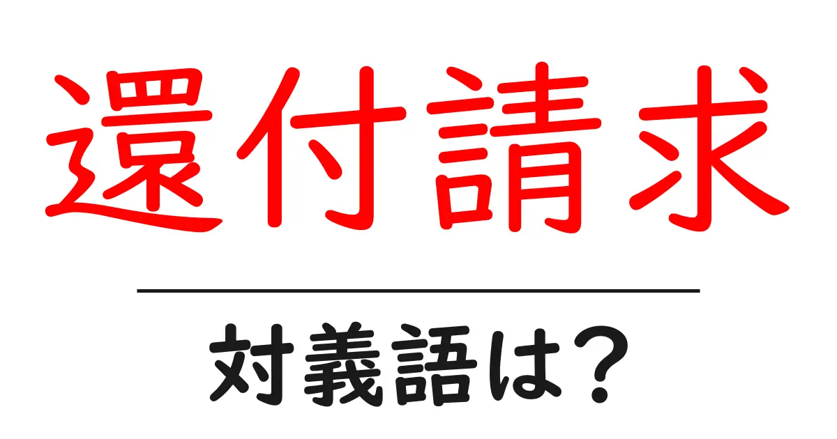 還付請求の対義語・反対語を使用例を交えて分かりやすく解説!