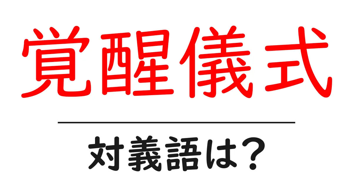 覚醒儀式の対義語・反対語を使用例を交えて分かりやすく解説!