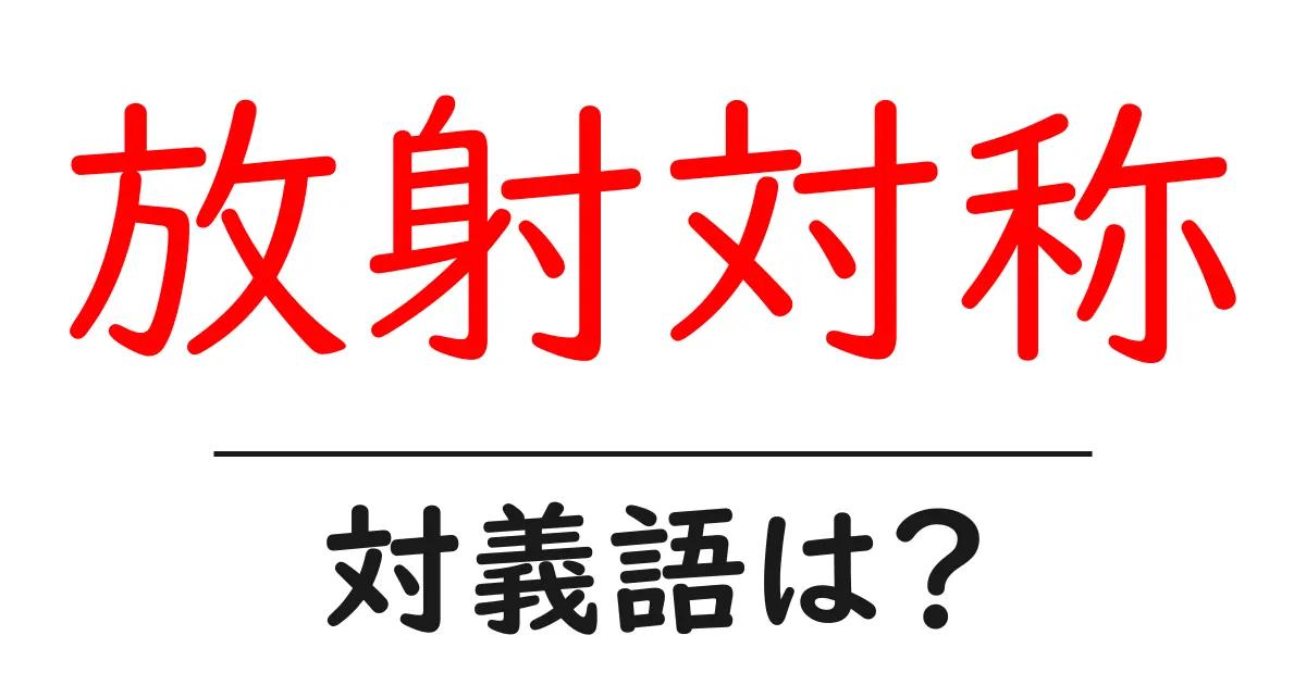 放射対称の対義語・反対語を使用例を交えて分かりやすく解説!