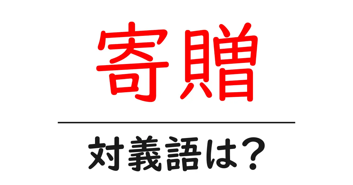 寄贈の対義語・反対語を使用例を交えて分かりやすく解説!