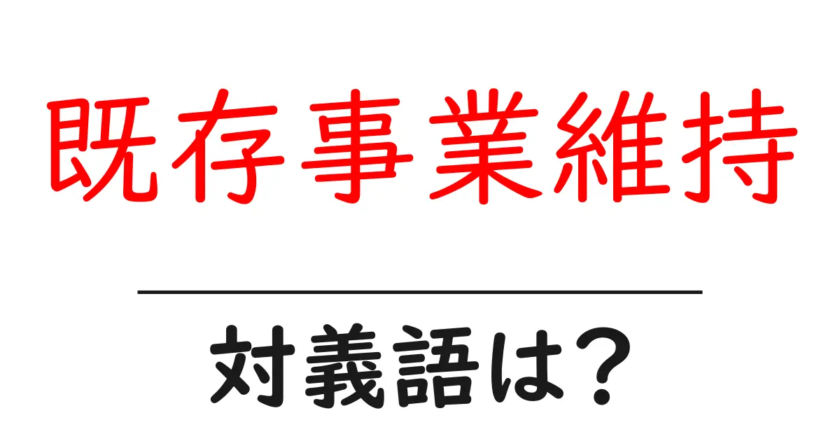 既存事業維持の対義語・反対語を使用例を交えて分かりやすく解説!