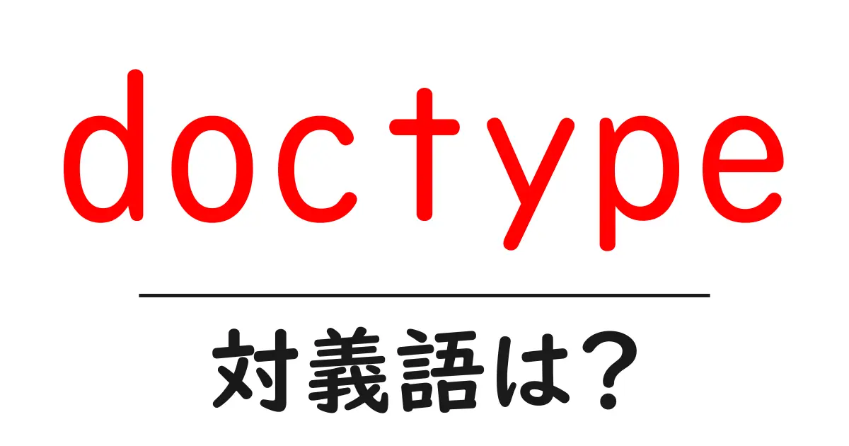 doctypeの対義語・反対語を使用例を交えて分かりやすく解説!