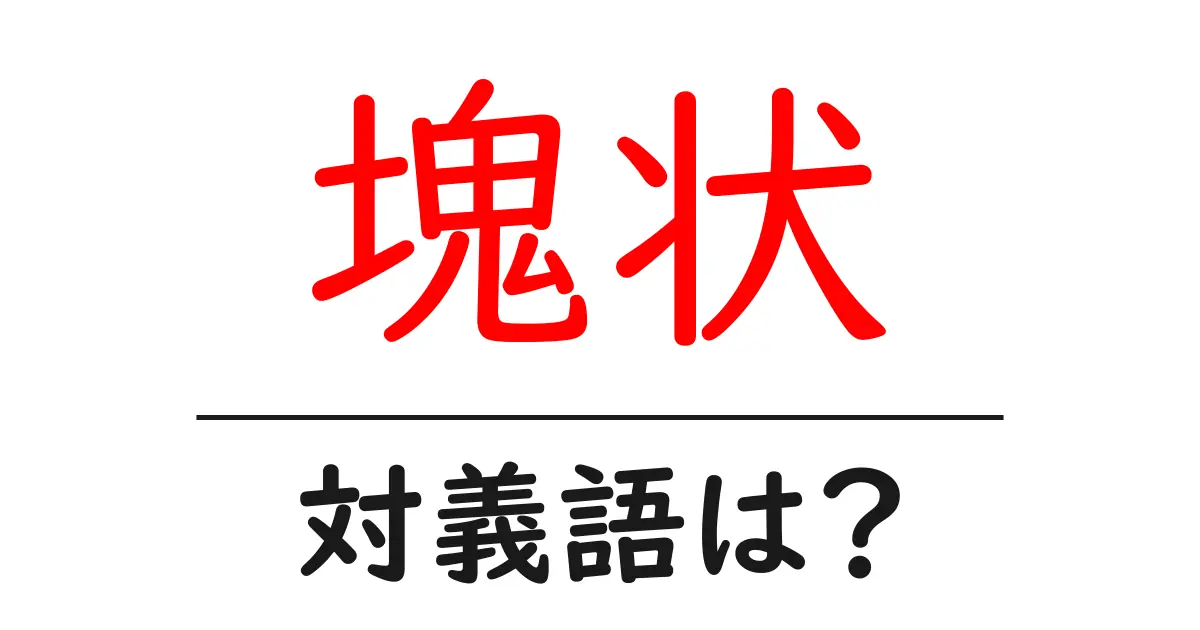 塊状の対義語・反対語を使用例を交えて分かりやすく解説!