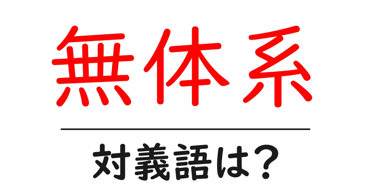 無体系の対義語・反対語を使用例を交えて分かりやすく解説!
