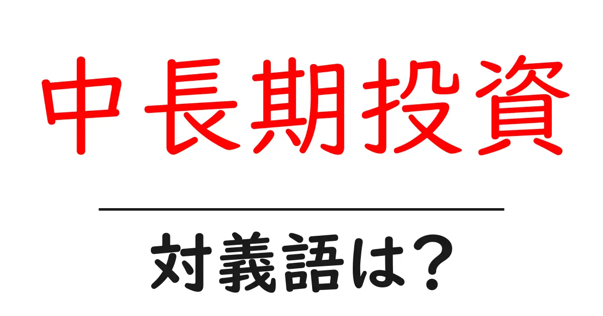中長期投資の対義語・反対語を使用例を交えて分かりやすく解説!