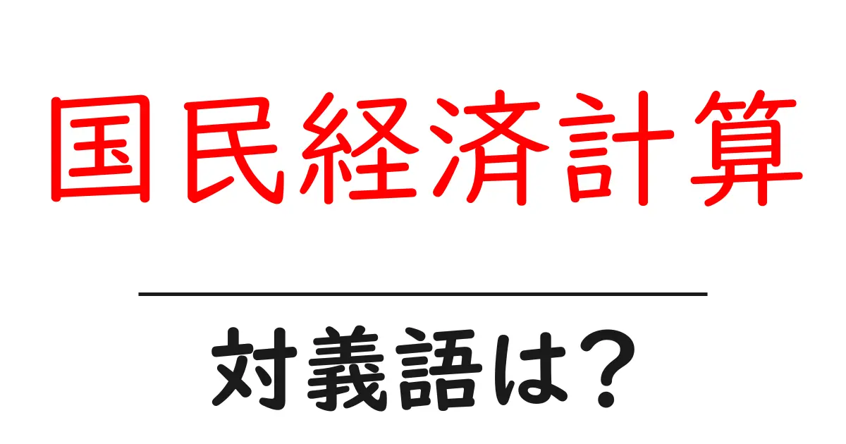 国民経済計算の対義語・反対語を使用例を交えて分かりやすく解説!