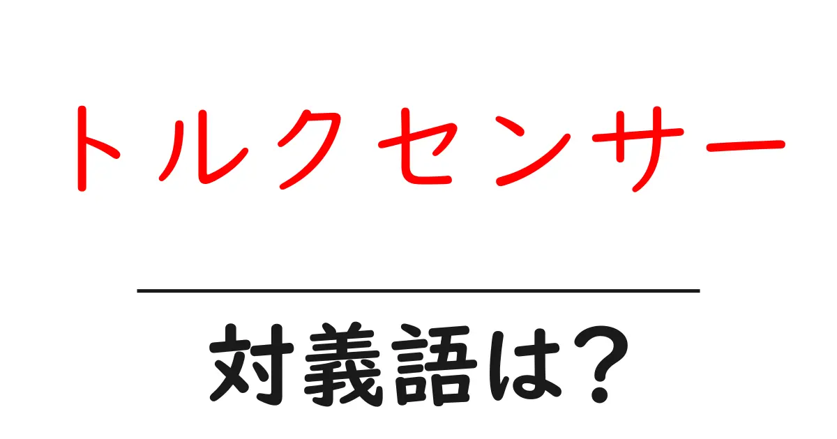 トルクセンサーの対義語・反対語を使用例を交えて分かりやすく解説!