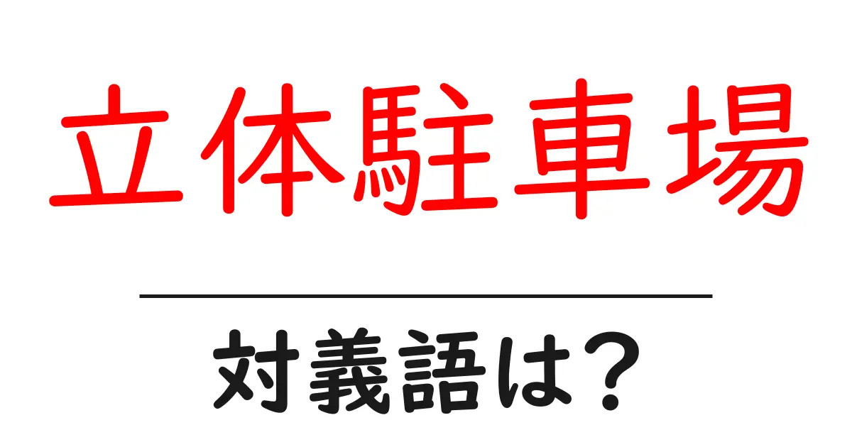 立体駐車場の対義語・反対語を使用例を交えて分かりやすく解説!
